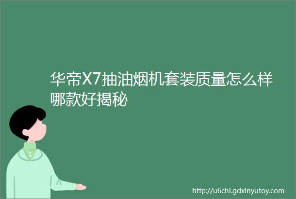 华帝X7抽油烟机套装质量怎么样哪款好揭秘