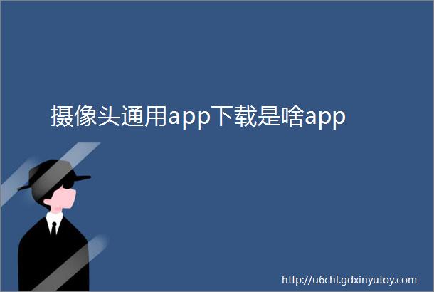 摄像头通用app下载是啥app