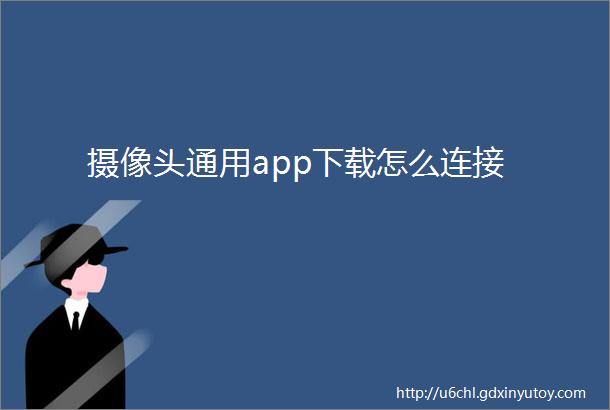 摄像头通用app下载怎么连接