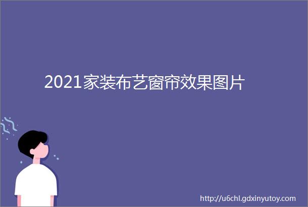 2021家装布艺窗帘效果图片